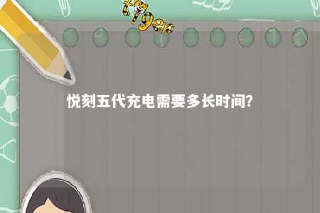 悦刻五代充电需要多长时间？ 